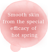 Smooth skin from the special efficacy of hot spring